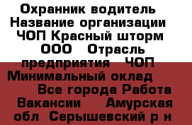 Охранник-водитель › Название организации ­ ЧОП Красный шторм, ООО › Отрасль предприятия ­ ЧОП › Минимальный оклад ­ 30 000 - Все города Работа » Вакансии   . Амурская обл.,Серышевский р-н